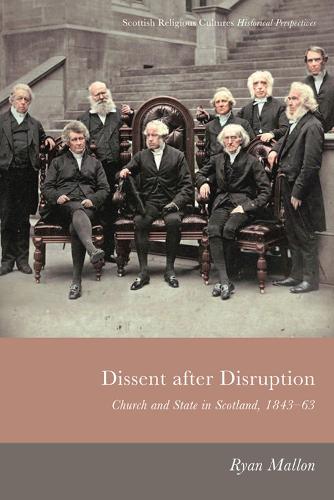 Dissent After Disruption: Church and State in Scotland, 1843-63 - Scottish Religious Cultures (Hardback)