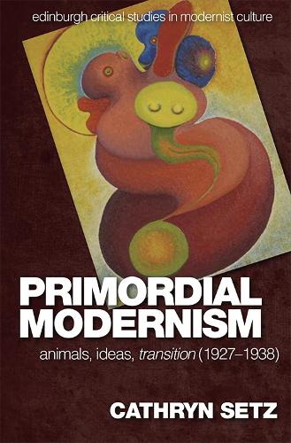 Primordial Modernism: Animals, Ideas, Transition (1927-1938) - Edinburgh Critical Studies in Modernist Culture (Paperback)