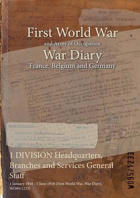 1 Division Headquarters, Branches and Services General Staff: 1 January 1918 - 5 June 1918 (First World War, War Diary, Wo95/1233) (Paperback)
