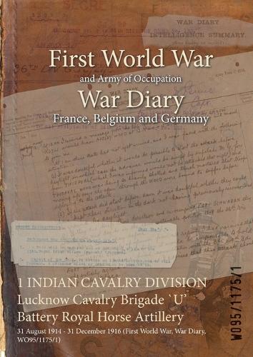 1 Indian Cavalry Division Lucknow Cavalry Brigade U' Battery Royal Horse Artillery: 31 August 1914 - 31 December 1916 (First World War, War Diary, Wo95/1175/1) (Paperback)
