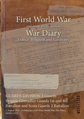 Guards Division 3 Guards Brigade Grenadier Guards 1st and 4th Battalion and Scots Guards 2 Battalion: 1 August 1915 - 24 February 1919 (First World War, War Diary, Wo95/1223) (Paperback)