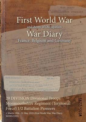 29 Division Divisional Troops Monmouthshire Regiment (Territorial Force) 1/2 Battalion Pioneers: 1 March 1916 - 31 May 1919 (First World War, War Diary, Wo95/2295) (Paperback)