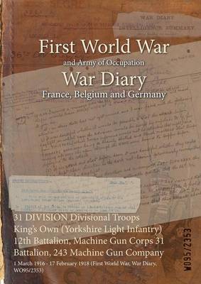 31 Division Divisional Troops King's Own (Yorkshire Light Infantry) 12th Battalion, Machine Gun Corps 31 Battalion, 243 Machine Gun Company: 1 March 1916 - 17 February 1918 (First World War, War Diary, Wo95/2353) (Paperback)