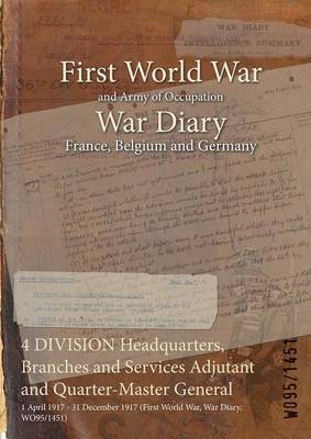 4 Division Headquarters, Branches and Services Adjutant and Quarter-Master General: 1 April 1917 - 31 December 1917 (First World War, War Diary, Wo95/1451) (Paperback)
