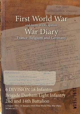 6 Division 18 Infantry Brigade Durham Light Infantry 2nd and 14th Battalion: 4 August 1914 - 31 January 1918 (First World War, War Diary, Wo95/1617) (Paperback)