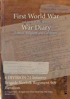 6 Division 71 Infantry Brigade Norfolk Regiment 9th Battalion: 21 August 1915 - 30 April 1919 (First World War, War Diary, Wo95/1623) (Paperback)