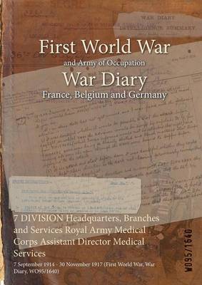 7 Division Headquarters, Branches and Services Royal Army Medical Corps Assistant Director Medical Services: 7 September 1914 - 30 November 1917 (First World War, War Diary, Wo95/1640) (Paperback)