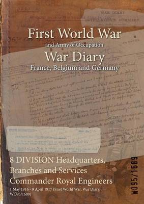 8 Division Headquarters, Branches and Services Commander Royal Engineers: 1 May 1916 - 9 April 1917 (First World War, War Diary, Wo95/1689) (Paperback)