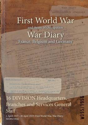 16 Division Headquarters, Branches and Services General Staff: 1 April 1917 - 30 April 1919 (First World War, War Diary, Wo95/1956) (Paperback)