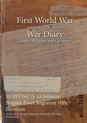 18 Division 53 Infantry Brigade Essex Regiment 10th Battalion: 24 July 1915 - 30 April 1919 (First World War, War Diary, Wo95/2038) (Paperback)