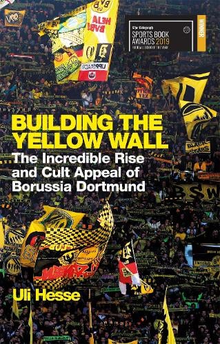 Building the Yellow Wall: The Incredible Rise and Cult Appeal of Borussia Dortmund: WINNER OF THE FOOTBALL BOOK OF THE YEAR 2019 (Paperback)