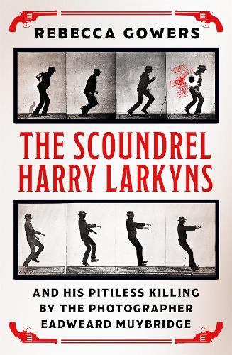The Scoundrel Harry Larkyns and his Pitiless Killing by the Photographer Eadweard Muybridge (Paperback)