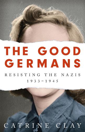 The Good Germans: Resisting the Nazis, 1933-1945 (Paperback)