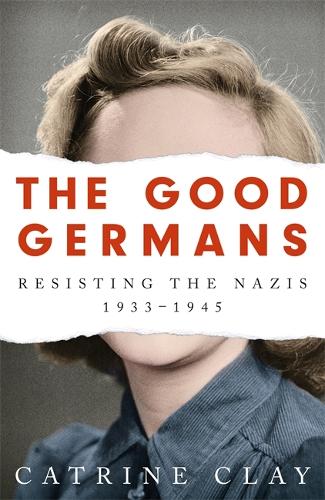 The Good Germans: Resisting the Nazis, 1933-1945 (Paperback)