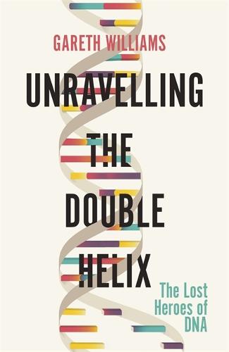 Unravelling the Double Helix: The Lost Heroes of DNA (Hardback)