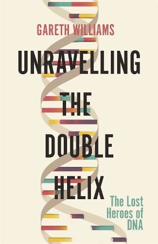Unravelling the Double Helix: The Lost Heroes of DNA (Paperback)