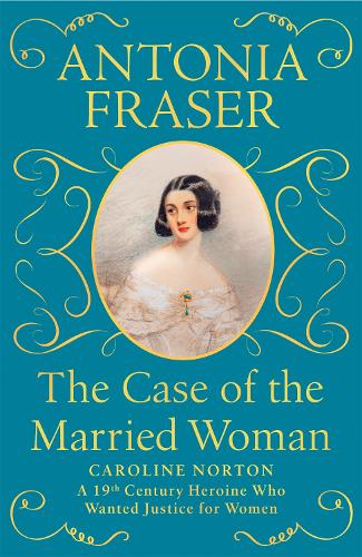The Case of the Married Woman: Caroline Norton: A 19th Century Heroine Who Wanted Justice for Women (Hardback)