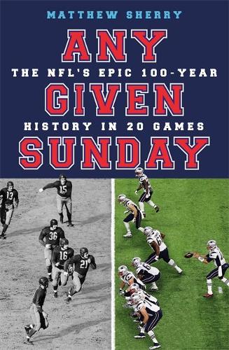 Any Given Sunday: The NFL's Epic 100-Year History in 20 Games (Hardback)
