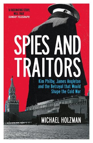 Spies and Traitors: Kim Philby, James Angleton and the Betrayal that Would Shape the Cold War (Paperback)