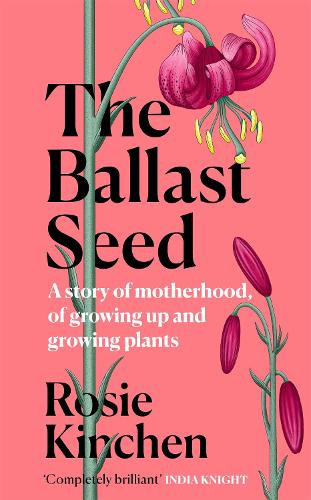 The Ballast Seed: A story of motherhood, of growing up and growing plants (Hardback)