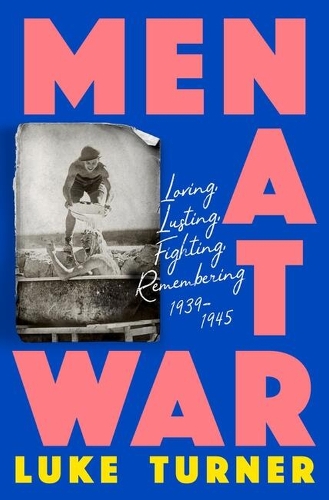 Men at War: Loving, Lusting, Fighting, Remembering 1939-1945 (Hardback)