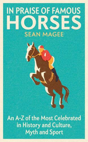 In Praise of Famous Horses: An A-Z of the Most Celebrated in History and Culture, Myth and Sport (Paperback)