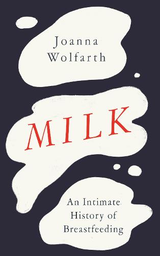 Milk: An Intimate History of Breastfeeding (Hardback)