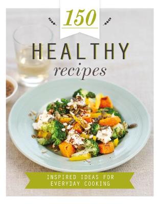 150 Healthy Recipes: Inspired Ideas for Everyday Cooking - 150 Recipes (Hardback)
