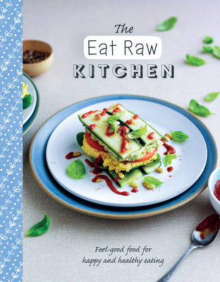The Eat Raw Kitchen: Feel-Good Food for Happy and Healthy Eating - The Healthy Kitchen (Paperback)