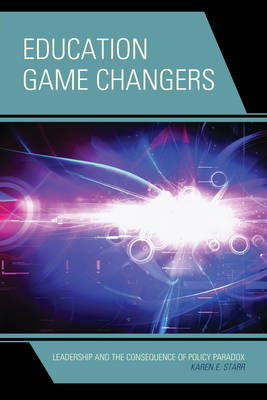 Education Game Changers: Leadership and the Consequence of Policy Paradox (Hardback)
