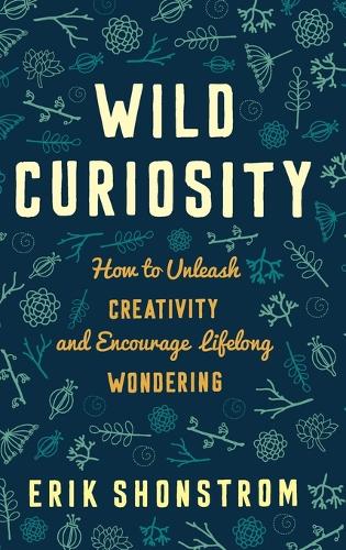 Wild Curiosity: How to Unleash Creativity and Encourage Lifelong Wondering (Hardback)
