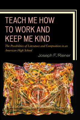 Teach Me How to Work and Keep Me Kind: The Possibilities of Literature and Composition in an American High School (Paperback)