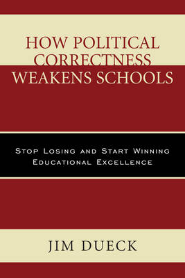 How Political Correctness Weakens Schools: Stop Losing and Start Winning Educational Excellence (Hardback)