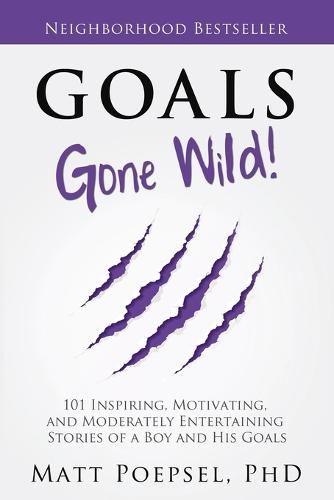 Goals Gone Wild!: 101 Inspiring, Motivating, and Moderately Entertaining Stories of a Boy and His Goals (Paperback)