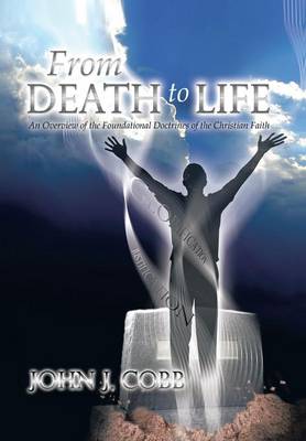 From Death to Life: An Overview of the Foundational Doctrines of the Christian Faith (Hardback)