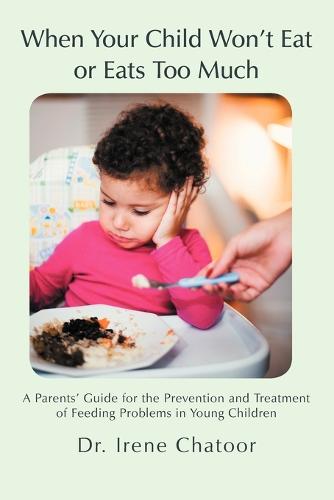 When Your Child Won't Eat or Eats Too Much: A Parents' Guide for the Prevention and Treatment of Feeding Problems in Young Children (Paperback)