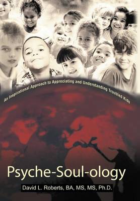 Psyche-Soul-Ology: An Inspirational Approach to Appreciating and Understanding Troubled Kids (Hardback)