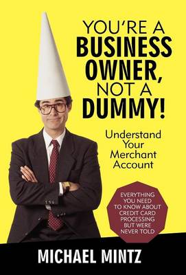 You're a Business Owner, Not a Dummy!: Understand Your Merchant Account (Hardback)
