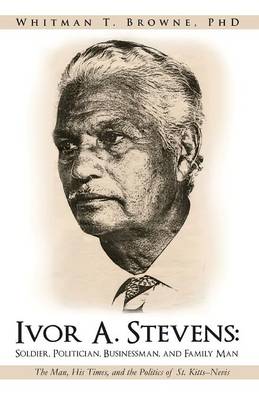 Ivor A. Stevens: Soldier, Politician, Businessman, and Family Man: The Man, His Times, and the Politics of St. Kitts-Nevis (Paperback)