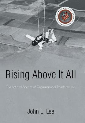 Rising Above It All: The Art and Science of Organizational Transformation (Hardback)