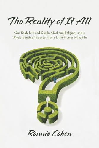 The Reality of It All: Our Soul, Life and Death, God and Religion, and a Whole Bunch of Science with a Little Humor Mixed in (Paperback)