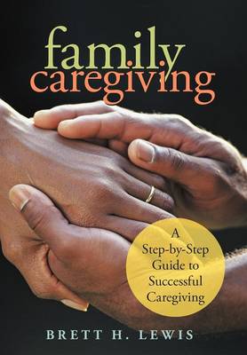 Family Caregiving: A Step-By-Step Guide to Successful Caregiving (Hardback)