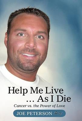 Help Me Live ... as I Die: Cancer vs. the Power of Love (Hardback)