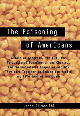 The Poisoning of Americans: A Tale of Congress, the FDA, the Agricultural Department, and Chemical and Pharmaceutical Companies and How They Work (Hardback)