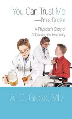 You Can Trust Me-I'm a Doctor: A Physician's Story of Addiction and Recovery (Hardback)