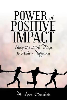 Power of Positive Impact: Using the Little Things to Make a Difference (Paperback)