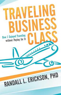 Traveling Business Class: How I Enjoyed Traveling Without Paying for It (Paperback)