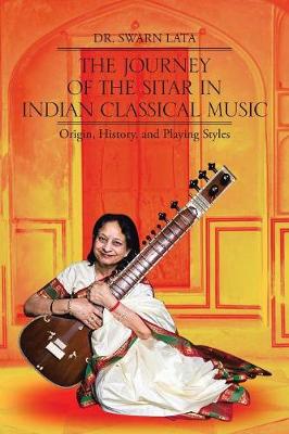 The Journey of the Sitar in Indian Classical Music: Origin, History, and Playing Styles (Paperback)
