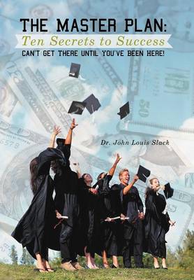 The Master Plan: Ten Secrets to Success: Success: You Can't Get There Until You've Been Here! (Hardback)