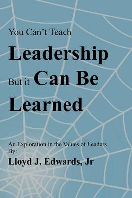 You Can't Teach Leadership, But It Can Be Learned: An Exploration of the Values of Leaders (Paperback)